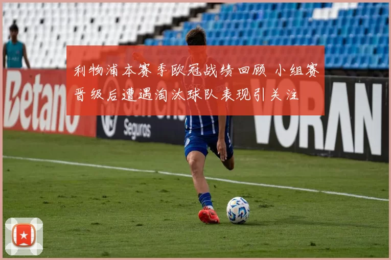 利物浦本赛季欧冠战绩回顾 小组赛晋级后遭遇淘汰球队表现引关注