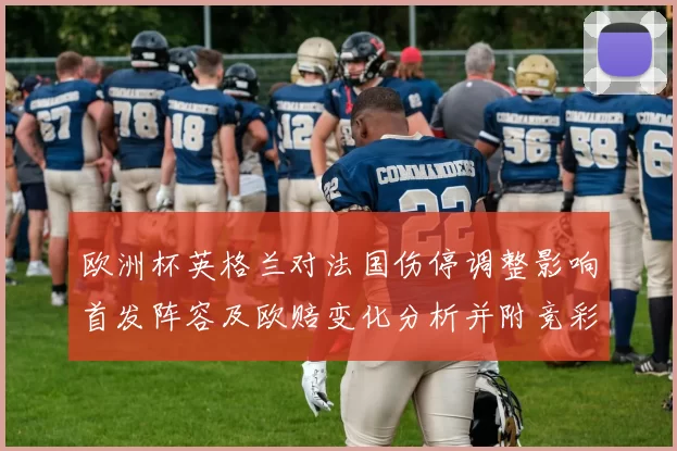 欧洲杯英格兰对法国伤停调整影响首发阵容及欧赔变化分析并附竞彩建议