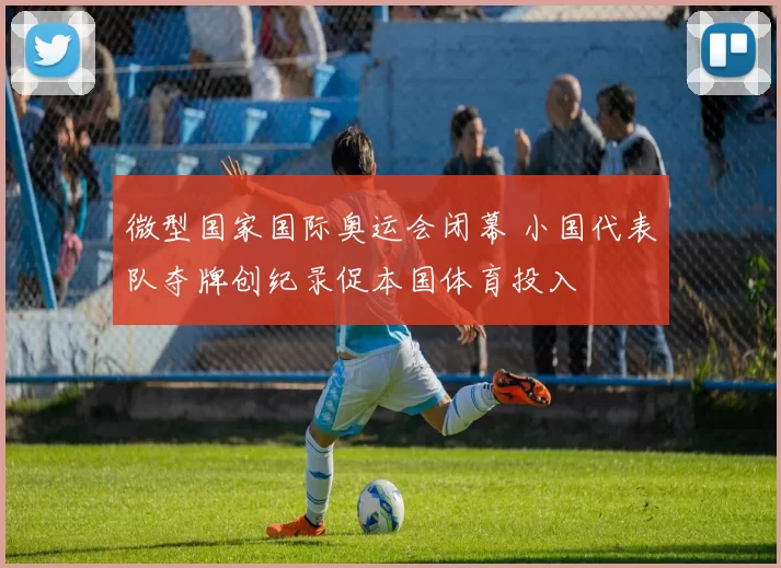 微型国家国际奥运会闭幕 小国代表队夺牌创纪录促本国体育投入