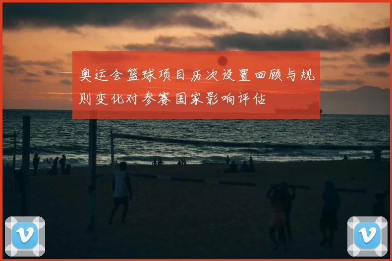 奥运会篮球项目历次设置回顾与规则变化对参赛国家影响评估