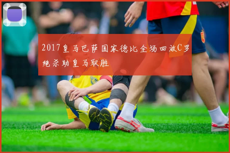 2017皇马巴萨国家德比全场回放C罗绝杀助皇马取胜