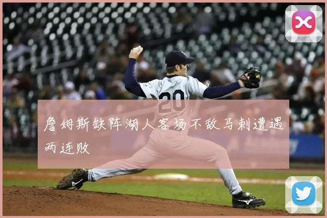 詹姆斯缺阵湖人客场不敌马刺遭遇两连败