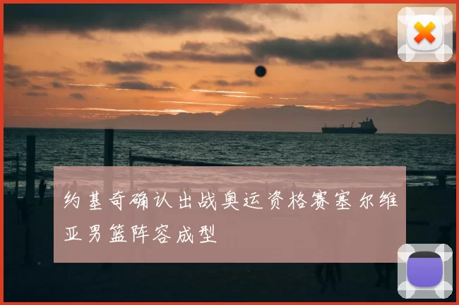 约基奇确认出战奥运资格赛塞尔维亚男篮阵容成型