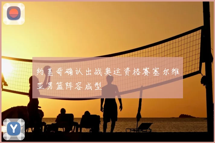 约基奇确认出战奥运资格赛塞尔维亚男篮阵容成型