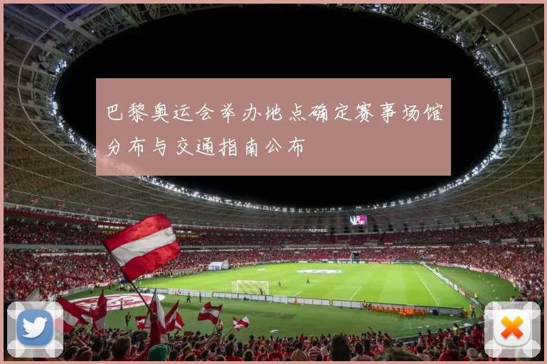 巴黎奥运会举办地点确定赛事场馆分布与交通指南公布