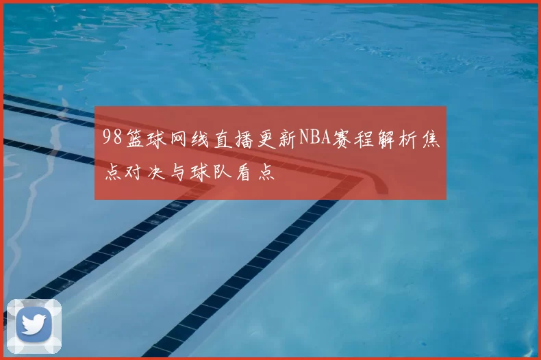 98篮球网线直播更新NBA赛程解析焦点对决与球队看点