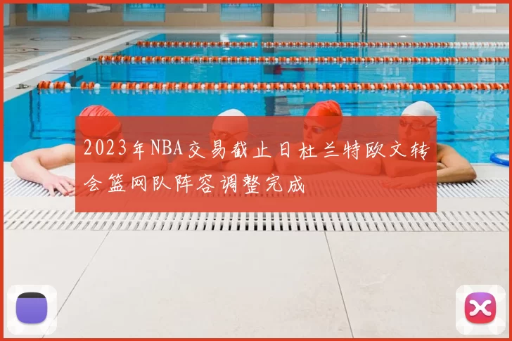 2023年NBA交易截止日杜兰特欧文转会篮网队阵容调整完成