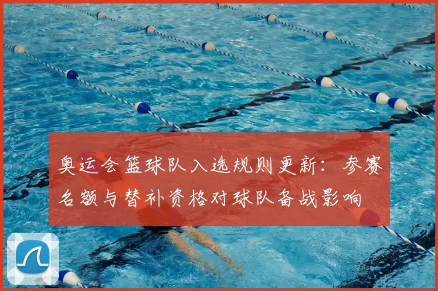 奥运会篮球队入选规则更新：参赛名额与替补资格对球队备战影响