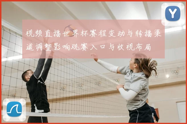 视频直播世界杯赛程变动与转播渠道调整影响观赛入口与收视布局