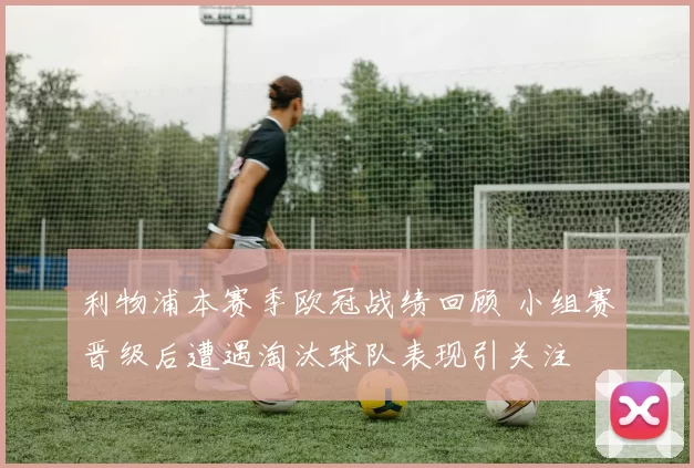 利物浦本赛季欧冠战绩回顾 小组赛晋级后遭遇淘汰球队表现引关注