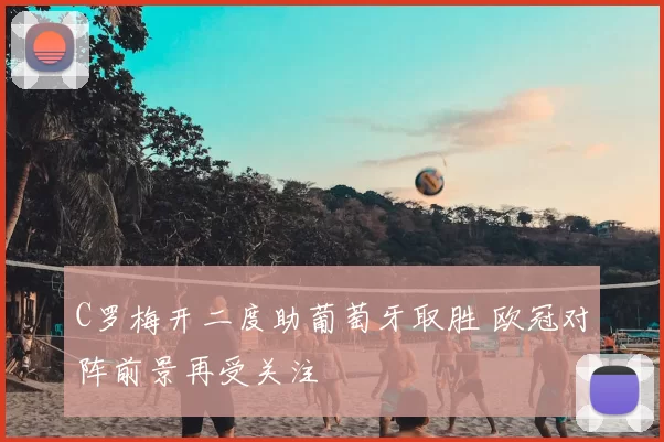 C罗梅开二度助葡萄牙取胜 欧冠对阵前景再受关注