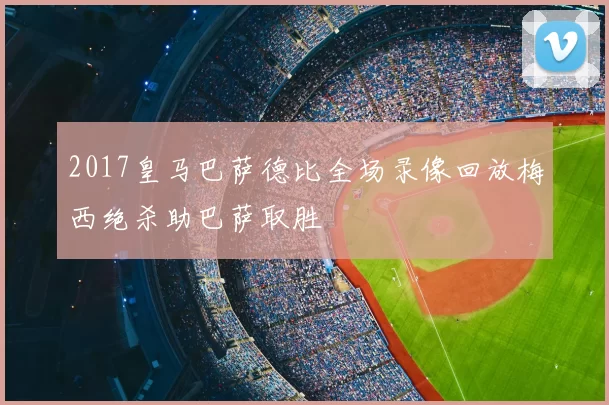 2017皇马巴萨德比全场录像回放梅西绝杀助巴萨取胜