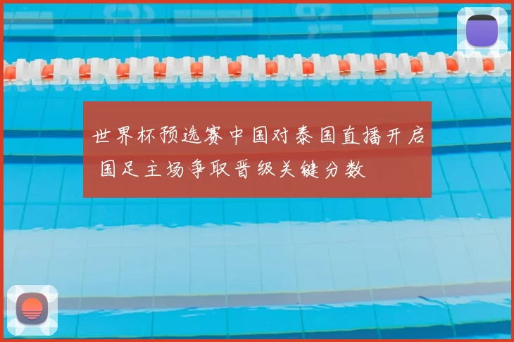 世界杯预选赛中国对泰国直播开启 国足主场争取晋级关键分数