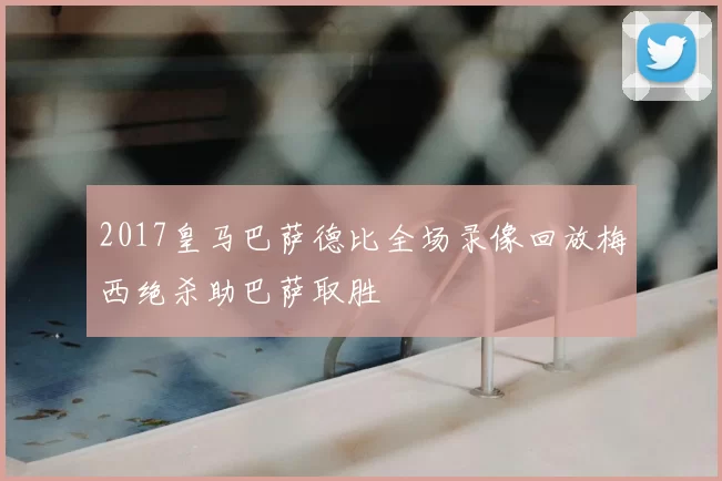 2017皇马巴萨德比全场录像回放梅西绝杀助巴萨取胜