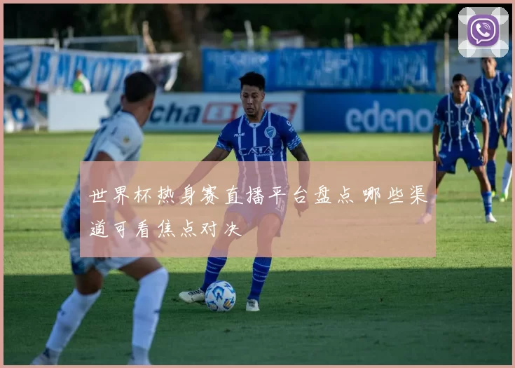 世界杯热身赛直播平台盘点 哪些渠道可看焦点对决