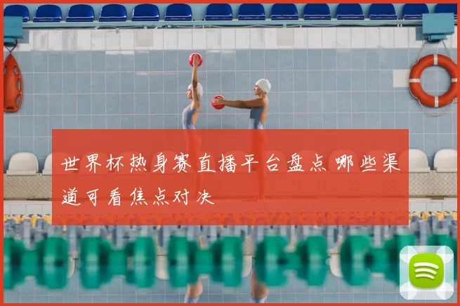 世界杯热身赛直播平台盘点 哪些渠道可看焦点对决