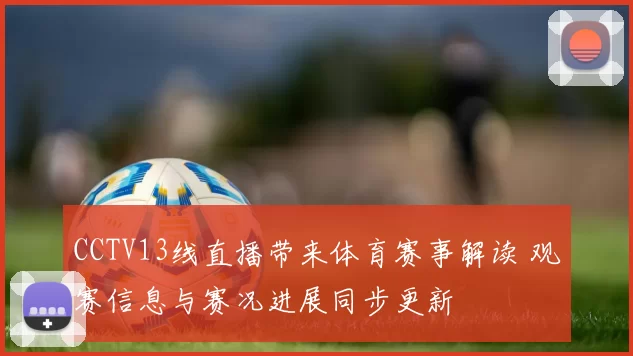CCTV13线直播带来体育赛事解读 观赛信息与赛况进展同步更新