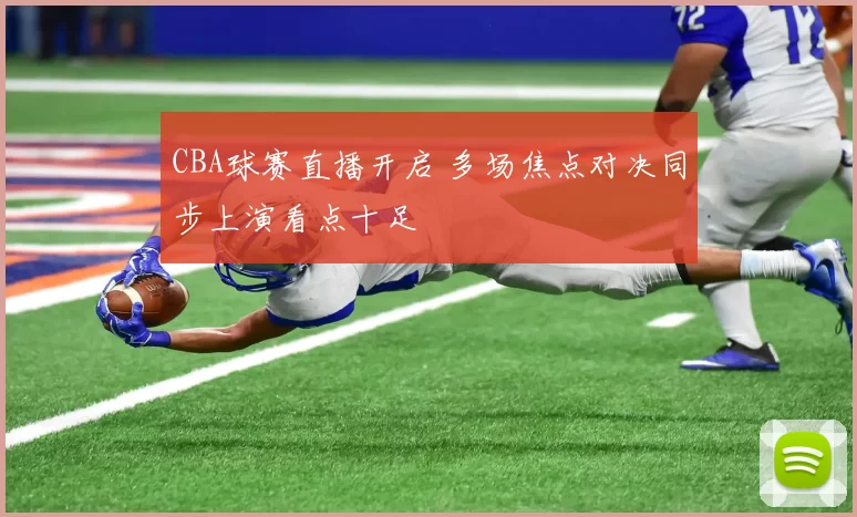 CBA球赛直播开启 多场焦点对决同步上演看点十足