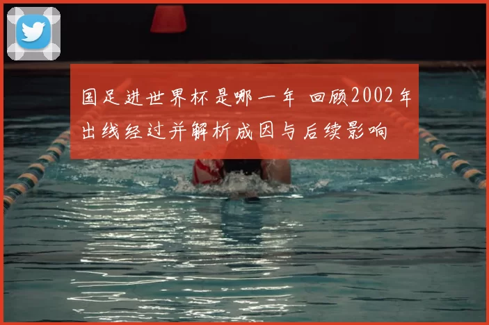 国足进世界杯是哪一年 回顾2002年出线经过并解析成因与后续影响