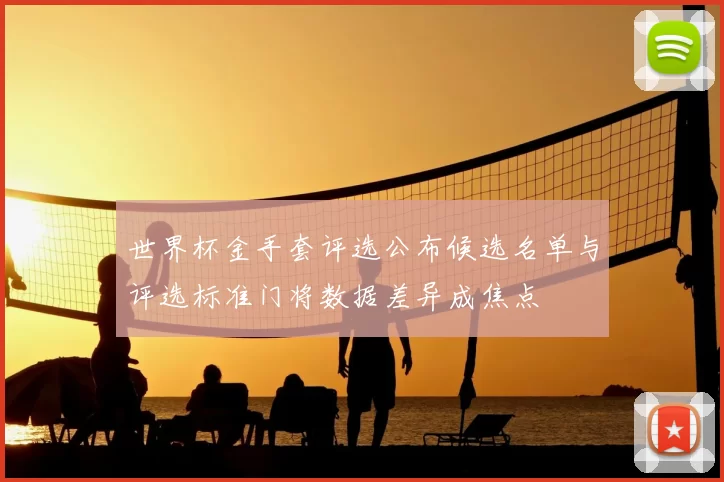 世界杯金手套评选公布候选名单与评选标准门将数据差异成焦点