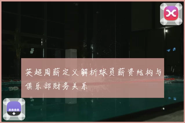 英超周薪定义解析球员薪资结构与俱乐部财务关系